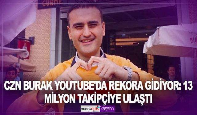 CZN Burak YouTube'da rekora gidiyor: 13 milyon takipçiye ulaştı