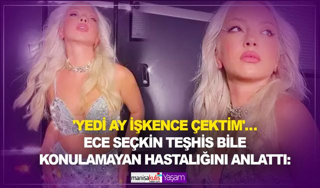 Ece Seçkin teşhis bile konulamayan hastalığını anlattı: 'Yedi ay işkence çektim'