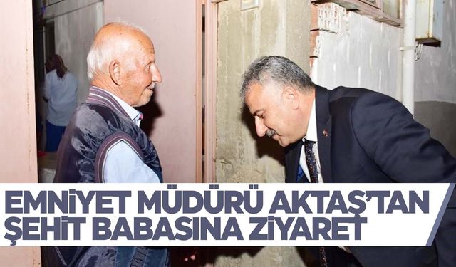 Emniyet Müdürü Aktaş’tan şehit babasına ziyaret