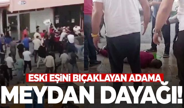 Eski eşini bıçaklayan adam meydan dayağı yedi!