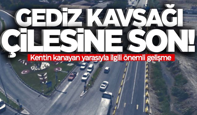 Gediz Kavşağı çilesi son buluyor!