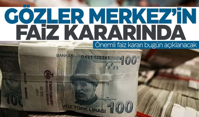 Gözler Merkez Bankası’nın faiz kararında!