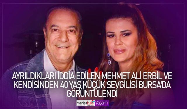 Ayrıldıkları iddia edilen Mehmet Ali Erbil ve kendisinden 40 yaş küçük sevgilisi Bursa'da görüntülendi