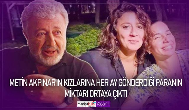 Metin Akpınar'ın kızlarına her ay gönderdiği paranın miktarı ortaya çıktı