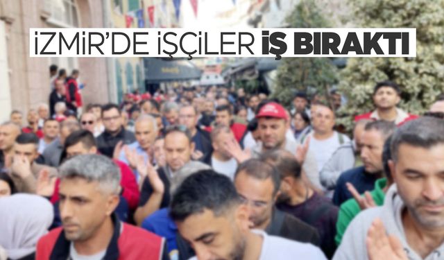 İzmir'de binlerce işçi iş bıraktı!