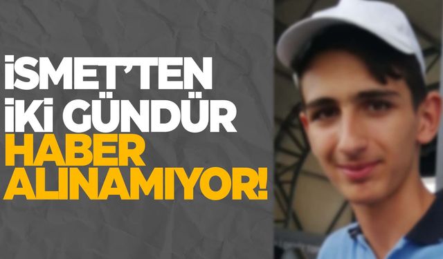 15 yaşındaki İsmet’ten 2 gündür haber alınamıyor!