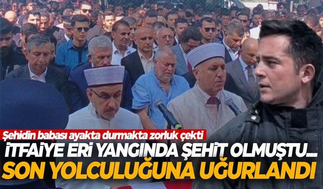 Yangında şehit olan itfaiye eri son yolculuğuna uğurlandı