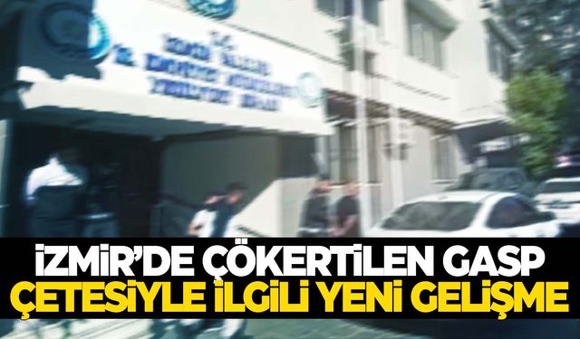 İzmir’de çökertilen gasp çetesiyle ilgili yeni gelişme!