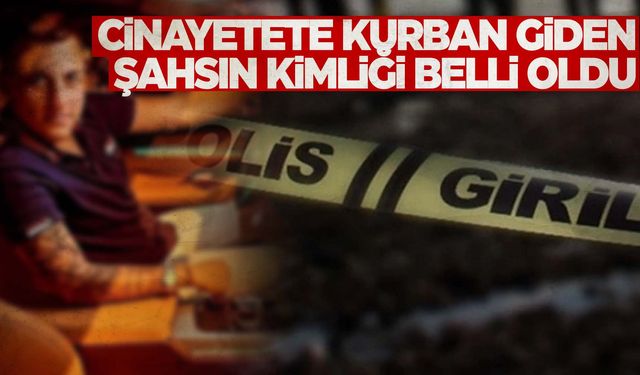 Korkunç cinayete kurban gitmişti… Kimliği belli oldu!