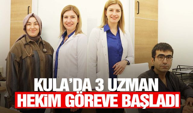 Kula’da 3 uzman hekim daha göreve başladı