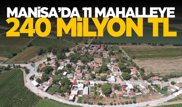 Manisa'da 11 mahalleye 240 milyon TL! İşte o mahalleler