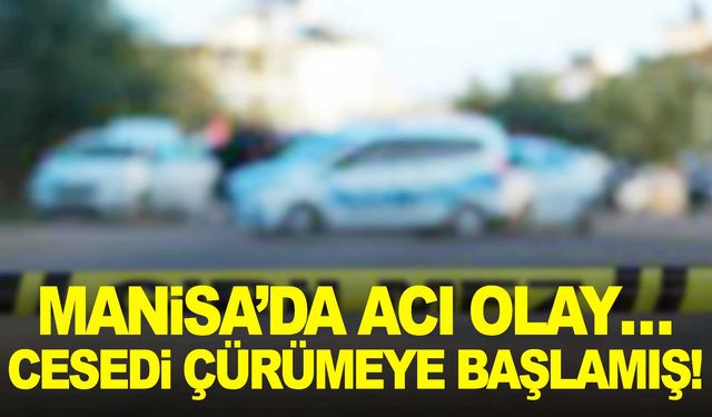 Manisa’da acı olay… Cesedi çürümeye başlamış!