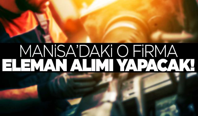 İş arayanlara müjde… Manisa’daki o firma eleman alımı yapacak!