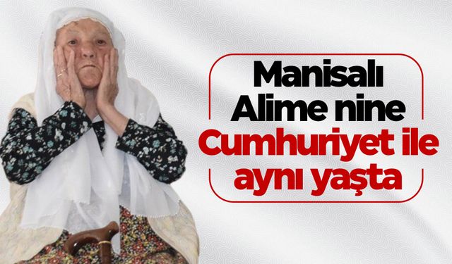 Manisalı Alime nine Cumhuriyet ile aynı yaşta