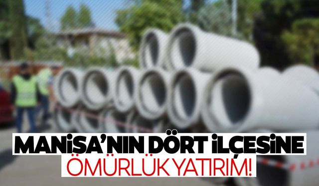 Manisa’nın 4 ilçesine ömürlük yatırım!