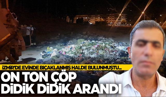 İzmir’de sır ölüm… 10 ton çöp didik didik arandı!