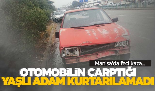 Manisa’da yolun karşısına geçmek isteyen yaşlı adam canından oldu