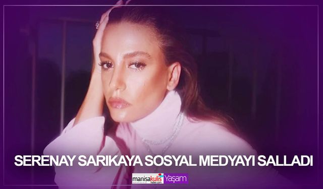 Serenay Sarıkaya sosyal medyayı salladı