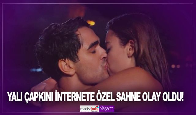 Yalı Çapkını internete özel sahne olay oldu! SeyFer öpüşme sahnesi sosyal medyayı yıktı