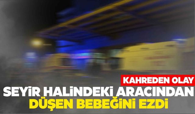 Kahreden olay… Araçtan düşen bebeğini ezdi!