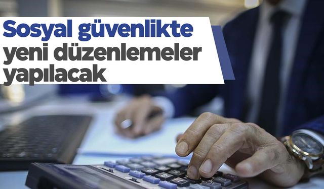 Sosyal güvenlik sistemine yeni düzenlemeler geliyor! İşte detaylar…