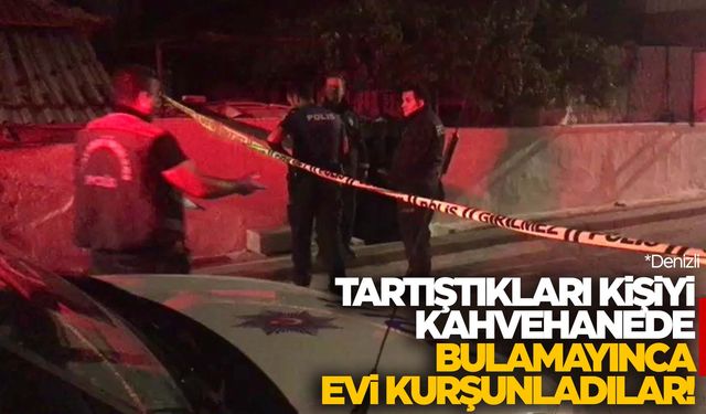 Tartıştıkları kişiyi kahvehanede bulamayınca evi kurşunladılar