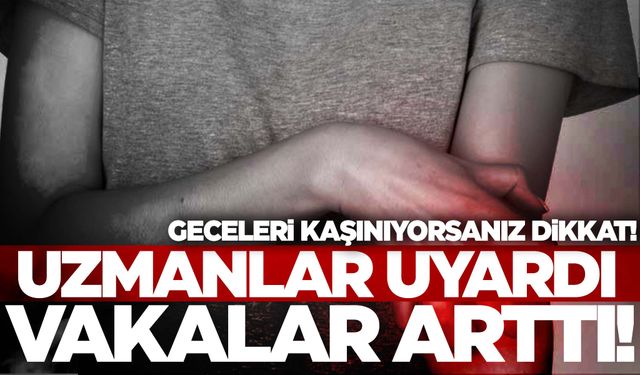 Geceleri kaşınıyorsanız hemen doktora gidin! Vakalar artıyor…