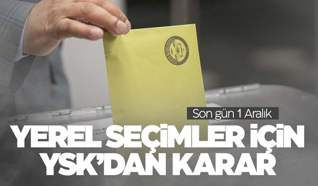 YSK’dan yerel seçim kararı! Son tarih 1 Aralık