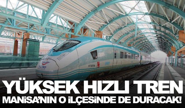 Yüksek hızlı tren Manisa’nın o ilçesinde de duracak!