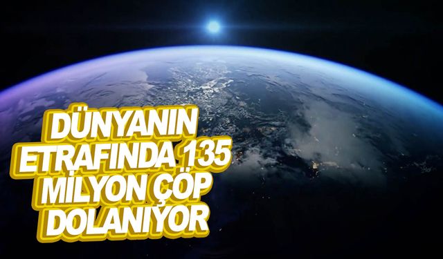 135 milyona yakın uzay çöpü dünya etrafında dolanıyor