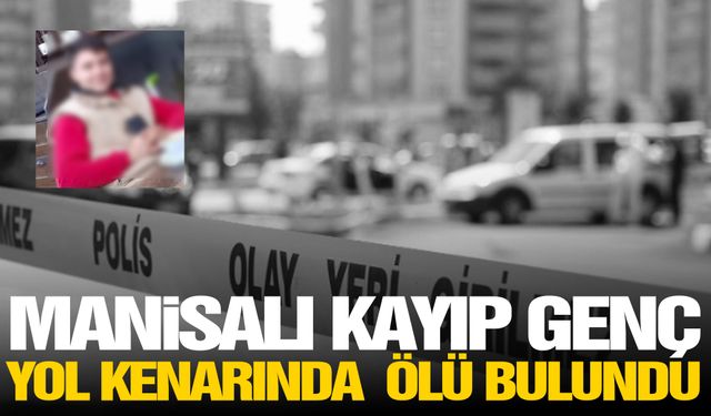 5 gündür kayıp olarak aranan Manisalı genç ölü bulundu