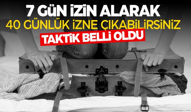 7 gün izne 40 gün tatil... Bu yöntemi unutmayın!