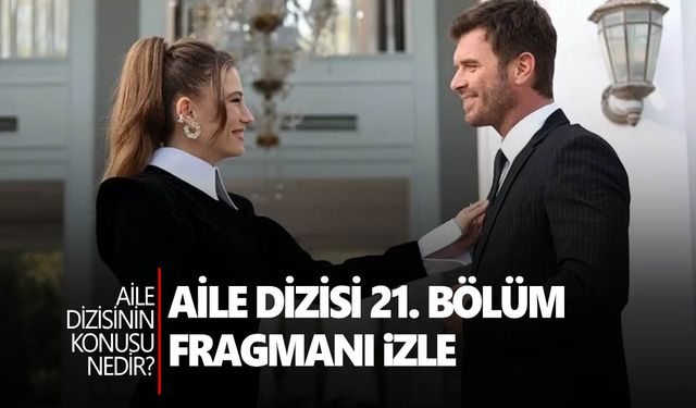 Aile 21. bölüm fragmanı yayınlandı mı? Aile yeni bölüm ne zaman?