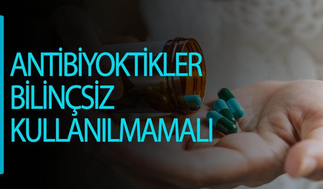 Antibiyotiklerin etkin olması için akılcı kullanım şart