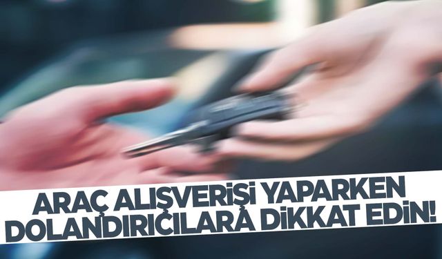 Araç alışverişinde dolandırılmamak için neler yapılmalı? Uzmanı yapılması gerekenleri sıraladı!