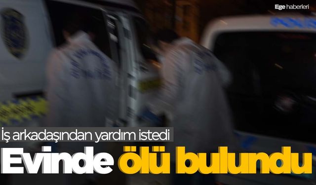 Arkadaşından yardım isteyen şahıs evinde ölü bulundu  