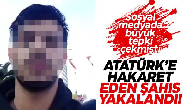 Sosyal medyada tepki yağmıştı! Atatürk’e hakaret eden şahıs gözaltında!