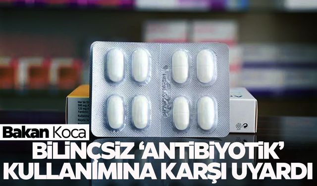 Bakan Koca’dan ‘antibiyotik’ uyarısı