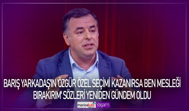 Barış Yarkadaş'ın 'Özgür Özel seçimi kazanırsa ben mesleği bırakırım' sözleri yeniden gündem oldu