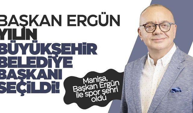 Başkan Ergün “Yılın Büyükşehir Belediye Başkanı” seçildi