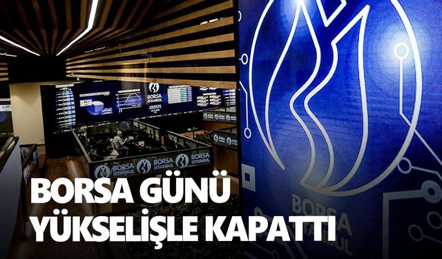 Borsa günü yükselişle tamamladı