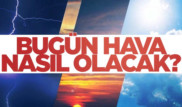 Bugün hava nasıl olacak? İşte son tahminler…