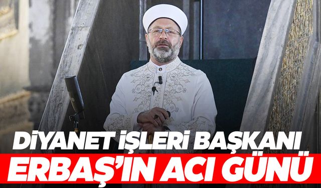 Diyanet İşleri Başkanı Erbaş’ın acı günü