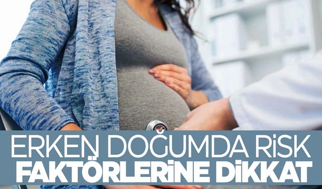 Erken doğumda riski arttıran faktörler nelerdir?