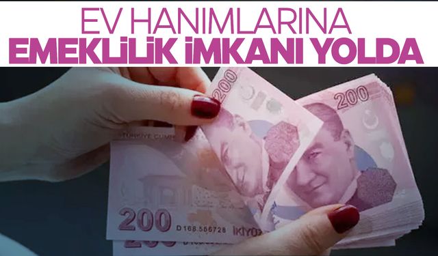 Ev hanımlarına emeklilik müjdesi! 