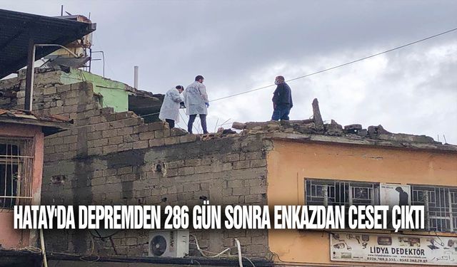 Hatay'da depremden 286 gün sonra enkazdan ceset çıktı