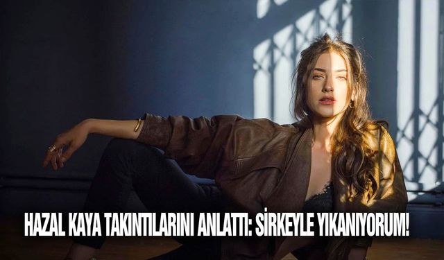 Hazal Kaya takıntılarını anlattı: Sirkeyle yıkanıyorum!