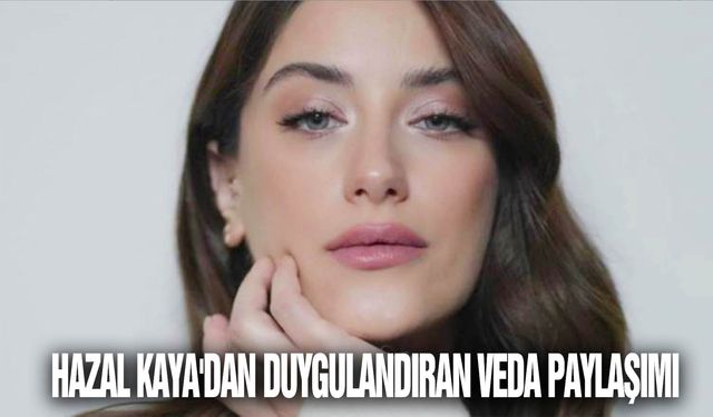 Hazal Kaya'dan duygulandıran veda paylaşımı: 'Hep yattığın yerine bakarak ağlıyorum'