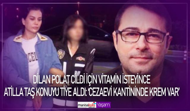 Dilan Polat polisten cildi için vitamin istemişti... Atilla Taş'tan yanıt: 'Cezaevi kantininde krem var'