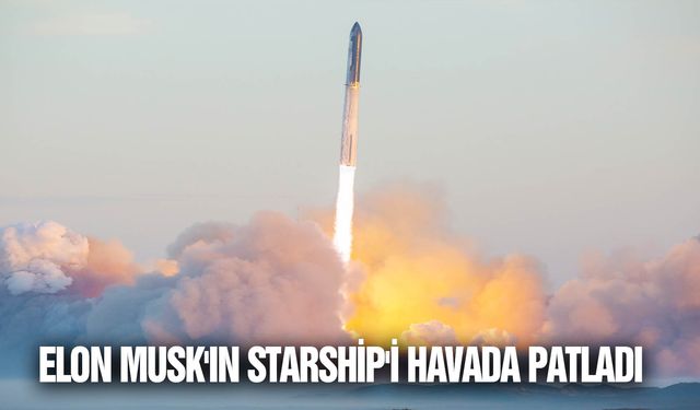 Elon Musk'ın Starship'i havada patladı